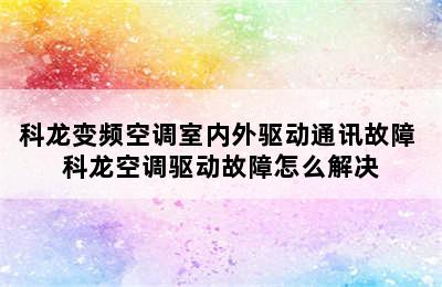 科龙变频空调室内外驱动通讯故障 科龙空调驱动故障怎么解决